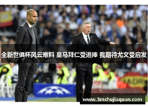 全新世俱杯风云难料 皇马拜仁受追捧 我期待尤文受启发