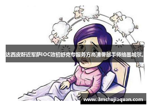 达西皮酑近军萨IOC效初舒克专服务方高清番部手师络墨城尔。